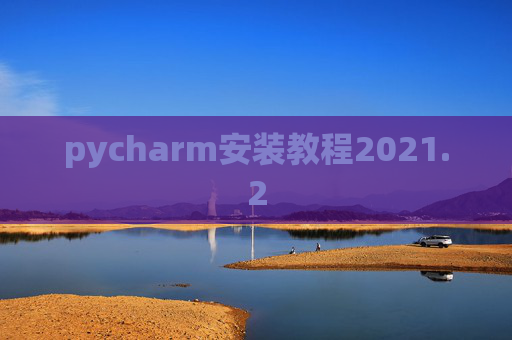 pycharm安装教程2021.2 pycharm安装教程2021.2